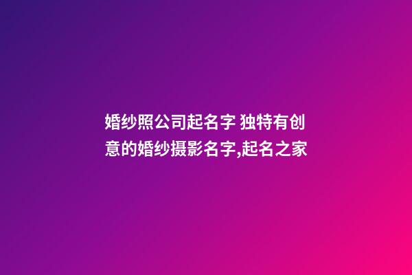 婚纱照公司起名字 独特有创意的婚纱摄影名字,起名之家-第1张-公司起名-玄机派